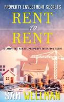Property Investment Secrets - Rent to Rent: A Complete Property Investing Guide: Using HMO's and Sub-Letting to Build a Passive Income and Achieve Financial Freedom from Real Estate, UK