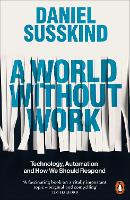 World Without Work, A: Technology, Automation and How We Should Respond