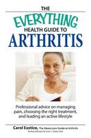 Everything Health Guide to Arthritis, The: Get Relief from Pain, Understand Treatment and Be More Active!