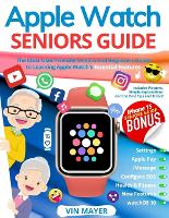  Apple Watch Seniors Guide: The Most User-Friendly Manual to Learning Apple Watch's Essential Features. Includes Pictures,...