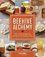  Beehive Alchemy: Projects and recipes using honey, beeswax, propolis, and pollen to make soap, candles, creams,...