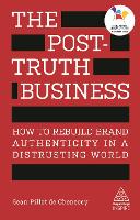 Post-Truth Business, The: How to Rebuild Brand Authenticity in a Distrusting World