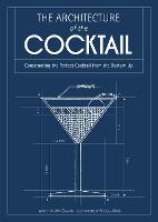 Architecture of the Cocktail, The: Constructing the Perfect Cocktail from the Bottom Up