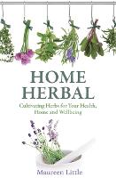 Home Herbal: Cultivating Herbs for Your Health, Home and Wellbeing