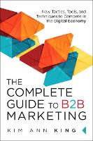 Complete Guide to B2B Marketing, The: New Tactics, Tools, and Techniques to Compete in the Digital Economy