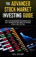 Advanced Stock Market Investing Guide, The: Follow This Step by Step Beginners Trading Guide for Learning How to Trade Penny Stocks, Bonds, Options, Forex, and Shares; to Become a Stock Trader Today!