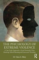 Psychology of Extreme Violence, The: A Case Study Approach to Serial Homicide, Mass Shooting, School Shooting and Lone-actor Terrorism