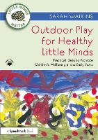 Outdoor Play for Healthy Little Minds: Practical Ideas to Promote Childrens Wellbeing in the Early Years