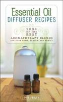 Essential Oil Diffuser Recipes: 100+ of the Best Aromatherapy Blends for Your Home, Health, and Family