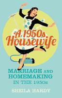 1950s Housewife, A: Marriage and Homemaking in the 1950s