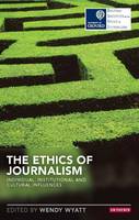 Ethics of Journalism, The: Individual, Institutional and Cultural Influences