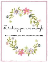 Darling, you are enough!: Floral Colouring book with self-love affirmations