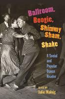 Ballroom, Boogie, Shimmy Sham, Shake: A Social and Popular Dance Reader