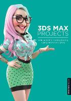 3ds Max Projects: A Detailed Guide to Modeling, Texturing, Rigging, Animation and Lighting