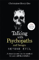 Talking With Psychopaths and Savages: Beyond Evil: From the UK's No. 1 True Crime author