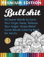  Bullshit: 50 Swear Words to Color Your Anger Away: Release Your Anger: Stress Relief Curse Words...