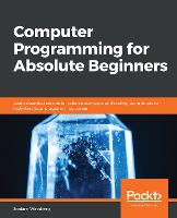 Computer Programming for Absolute Beginners: Learn essential computer science concepts and coding techniques to kick-start your programming career (PDF eBook)