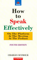 How to Speak Effectively: On the Platform, at the Meeting, at the Podium