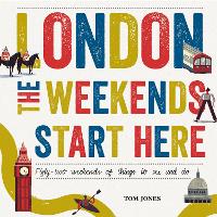 London, The Weekends Start Here: Fifty-two Weekends of Things to See and Do