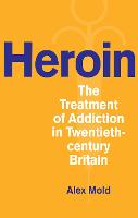 Heroin: The Treatment of Addiction in Twentieth-century Britain