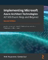 Implementing Microsoft Azure Architect Technologies: AZ-303 Exam Prep and Beyond: A guide to preparing for the AZ-303 Microsoft Azure Architect Technologies certification exam (ePub eBook)