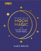 Essential Book of Moon Magic, The: Harness the gift of lunar energy
