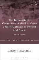International Committee of the Red Cross and its Mandate to Protect and Assist, The: Law and Practice