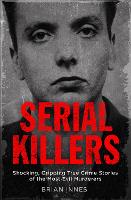 Serial Killers: Shocking, Gripping True Crime Stories of the Most Evil Murderers