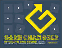 Gamechangers: Creating Innovative Strategies for Business and Brands; New Approaches to Strategy, Innovation and Marketing