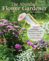 Abundant Flower Gardener, The: Design and Grow a Fabulous Flower and Vegetable Garden