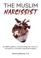 Muslim Narcissist, The: An Islamic Guide to Understanding, Surviving and Healing from Narcissistic and Spiritual Abuse
