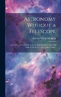  Astronomy Without a Telescope: A Guide to the Constellations, and Introduction to the Study of the...
