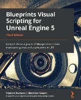  Blueprints Visual Scripting for Unreal Engine 5: Unleash the true power of Blueprints to create impressive...
