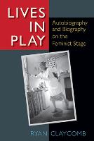 Lives in Play: Autobiography and Biography on the Feminist Stage