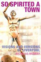 So Spirited a Town: Visions and Versions of Liverpool