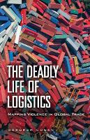 Deadly Life of Logistics, The: Mapping Violence in Global Trade