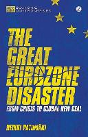 Great Eurozone Disaster, The: From Crisis to Global New Deal