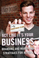 Act Like It's Your Business: Branding and Marketing Strategies for Actors