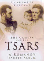 Camera and the Tsars, The: The Romanov Family in Photographs